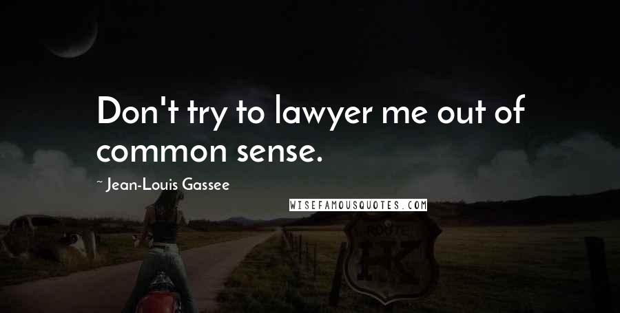 Jean-Louis Gassee Quotes: Don't try to lawyer me out of common sense.