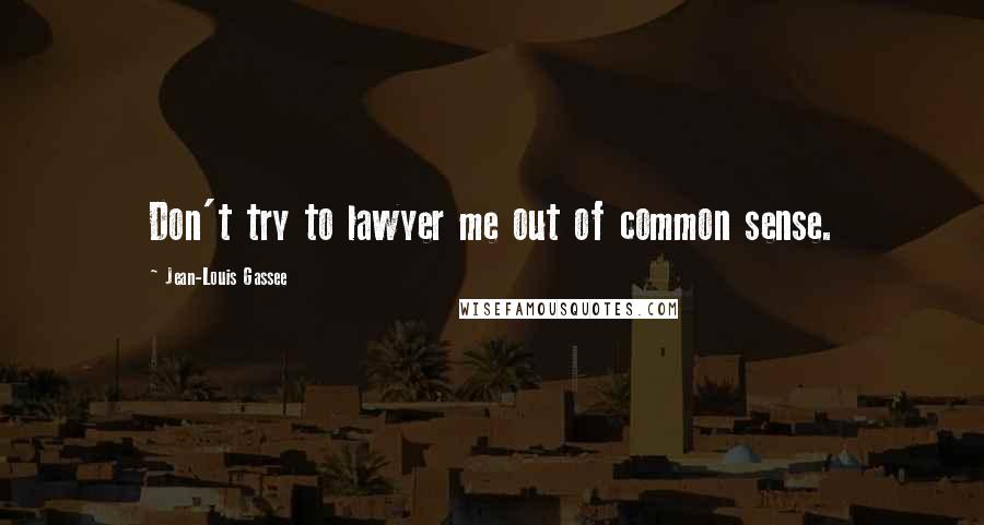 Jean-Louis Gassee Quotes: Don't try to lawyer me out of common sense.