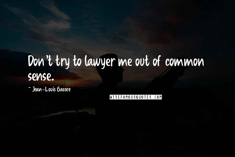 Jean-Louis Gassee Quotes: Don't try to lawyer me out of common sense.