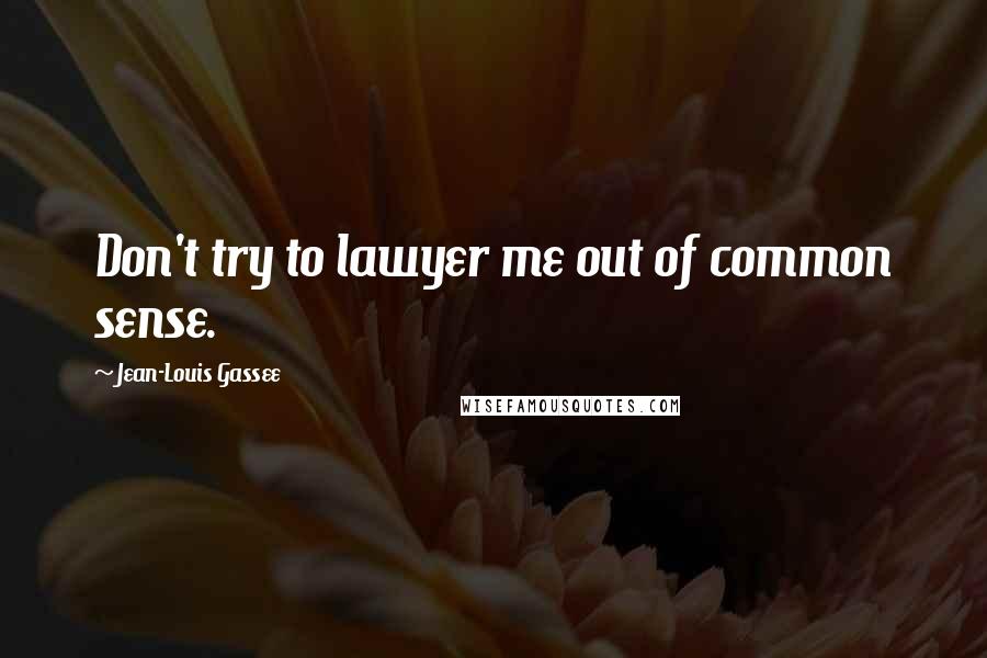 Jean-Louis Gassee Quotes: Don't try to lawyer me out of common sense.