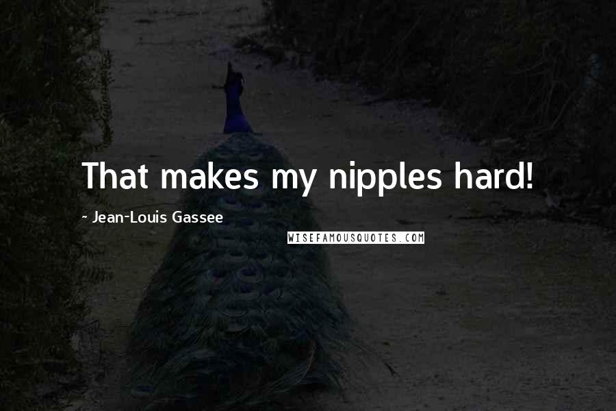 Jean-Louis Gassee Quotes: That makes my nipples hard!