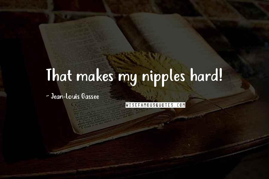 Jean-Louis Gassee Quotes: That makes my nipples hard!