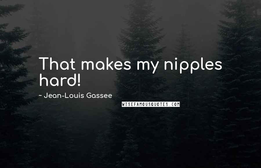 Jean-Louis Gassee Quotes: That makes my nipples hard!