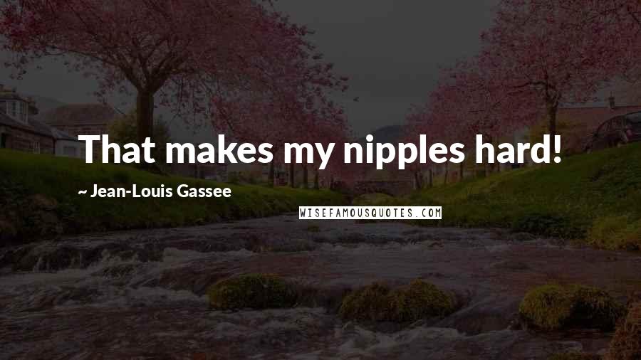 Jean-Louis Gassee Quotes: That makes my nipples hard!