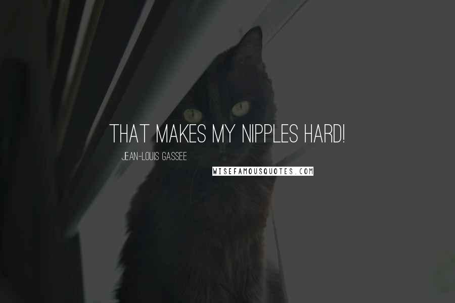 Jean-Louis Gassee Quotes: That makes my nipples hard!