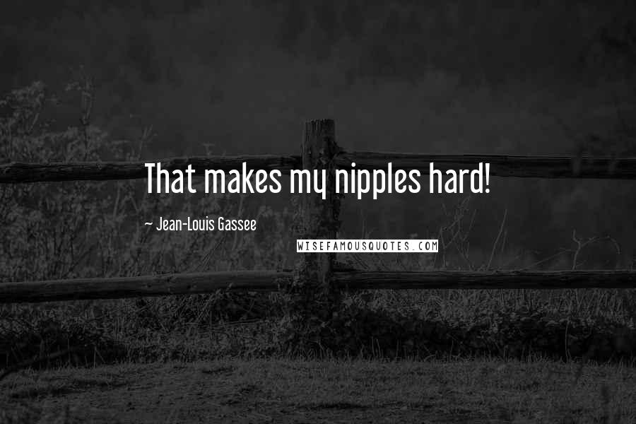 Jean-Louis Gassee Quotes: That makes my nipples hard!