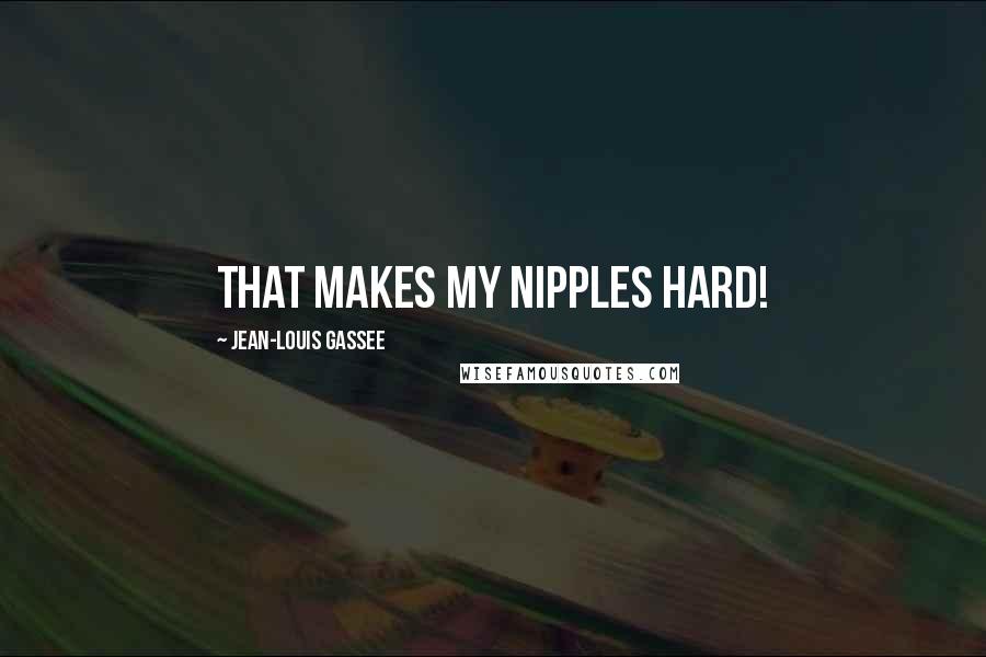 Jean-Louis Gassee Quotes: That makes my nipples hard!