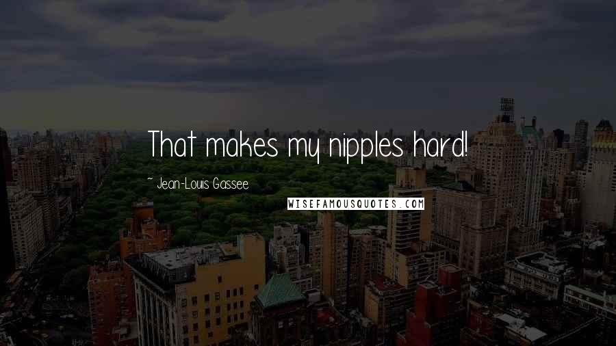 Jean-Louis Gassee Quotes: That makes my nipples hard!