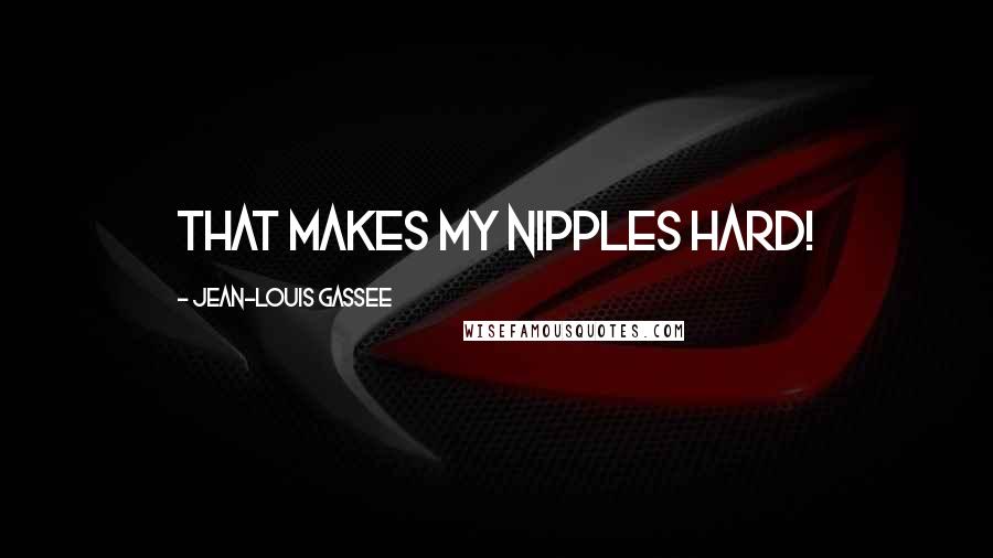 Jean-Louis Gassee Quotes: That makes my nipples hard!