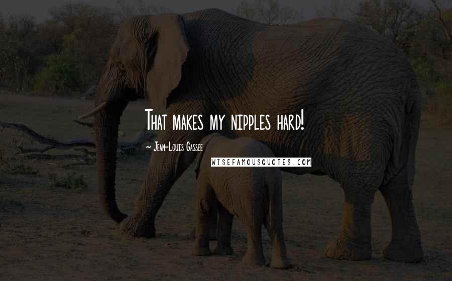 Jean-Louis Gassee Quotes: That makes my nipples hard!