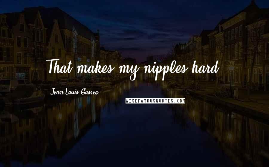 Jean-Louis Gassee Quotes: That makes my nipples hard!