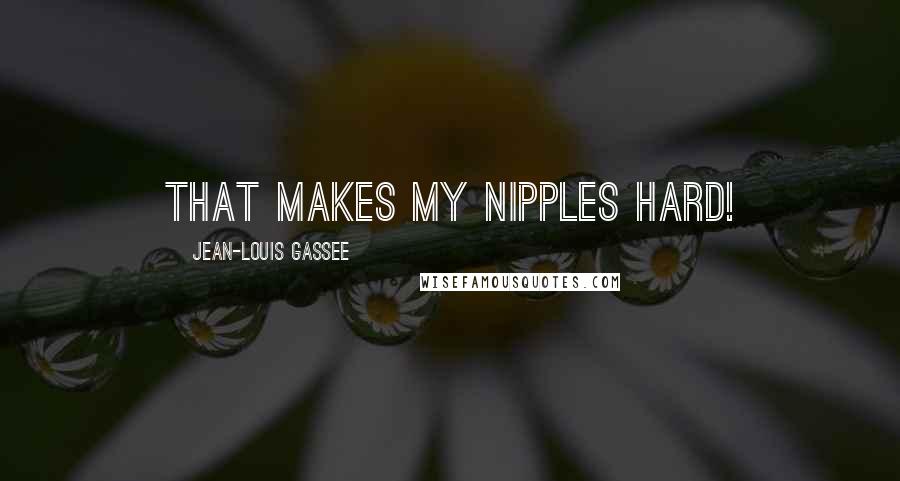 Jean-Louis Gassee Quotes: That makes my nipples hard!