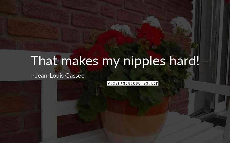 Jean-Louis Gassee Quotes: That makes my nipples hard!