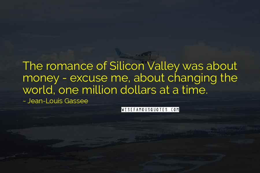 Jean-Louis Gassee Quotes: The romance of Silicon Valley was about money - excuse me, about changing the world, one million dollars at a time.