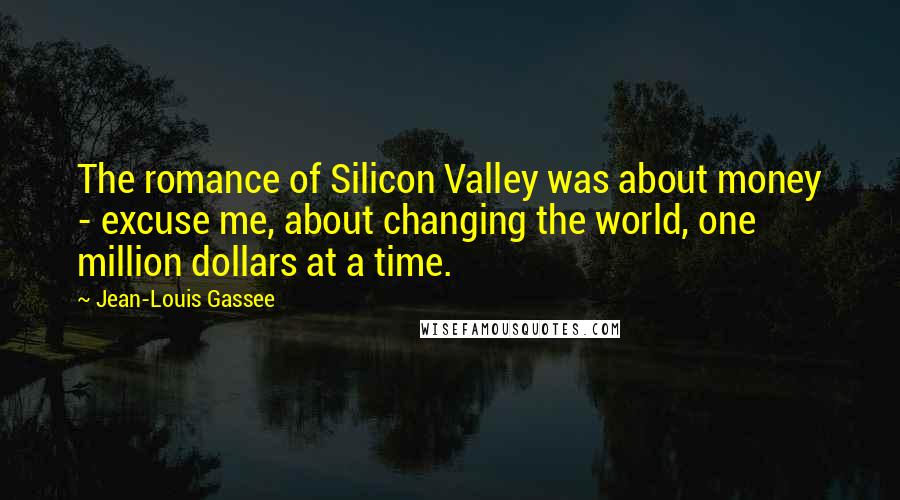 Jean-Louis Gassee Quotes: The romance of Silicon Valley was about money - excuse me, about changing the world, one million dollars at a time.