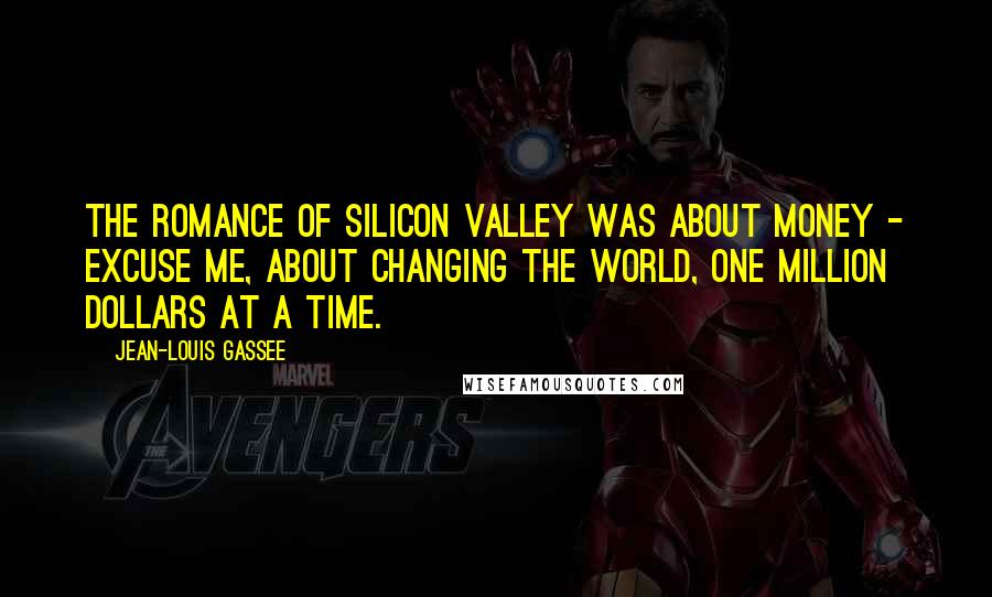 Jean-Louis Gassee Quotes: The romance of Silicon Valley was about money - excuse me, about changing the world, one million dollars at a time.