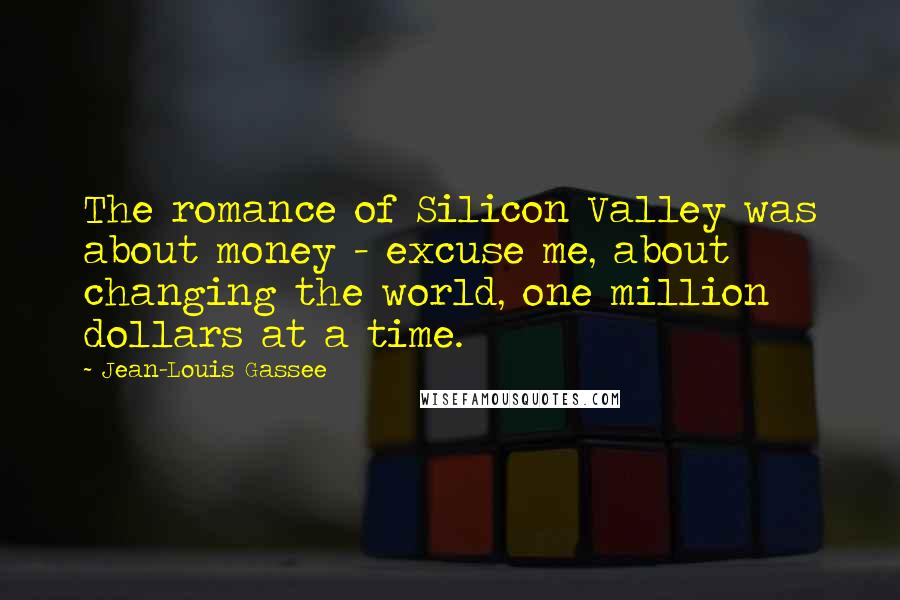 Jean-Louis Gassee Quotes: The romance of Silicon Valley was about money - excuse me, about changing the world, one million dollars at a time.