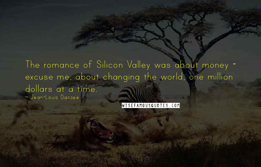 Jean-Louis Gassee Quotes: The romance of Silicon Valley was about money - excuse me, about changing the world, one million dollars at a time.