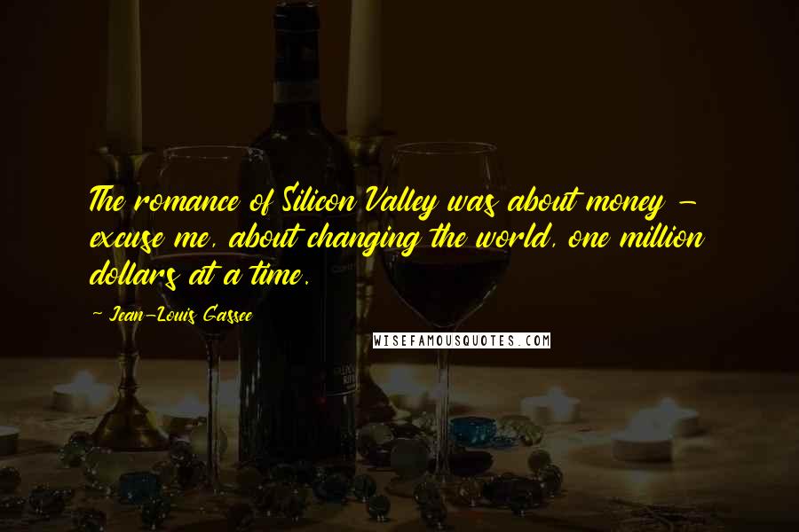 Jean-Louis Gassee Quotes: The romance of Silicon Valley was about money - excuse me, about changing the world, one million dollars at a time.
