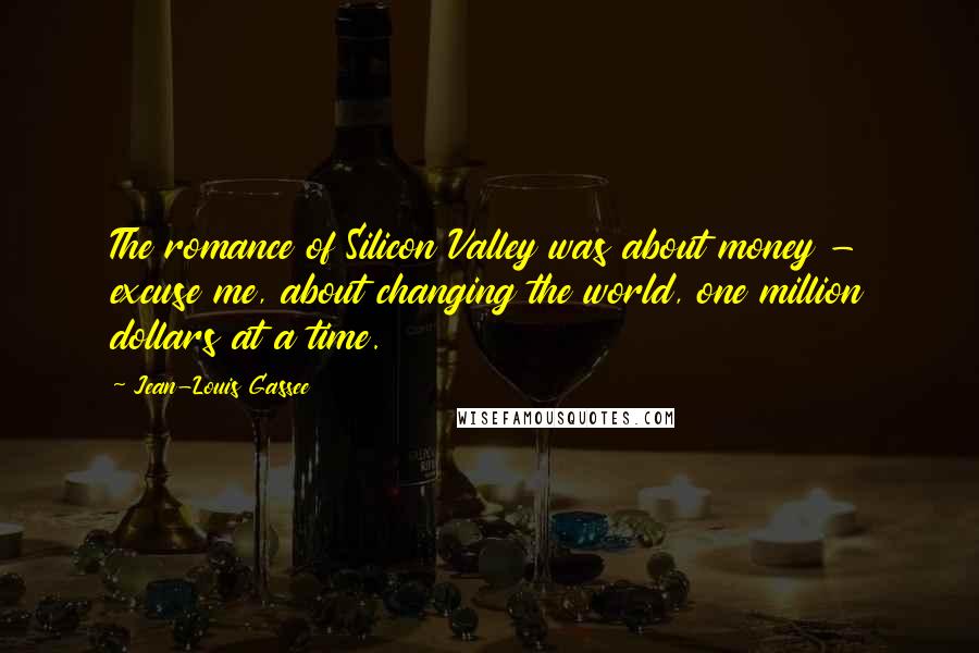 Jean-Louis Gassee Quotes: The romance of Silicon Valley was about money - excuse me, about changing the world, one million dollars at a time.