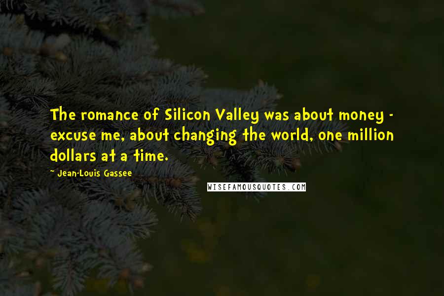 Jean-Louis Gassee Quotes: The romance of Silicon Valley was about money - excuse me, about changing the world, one million dollars at a time.