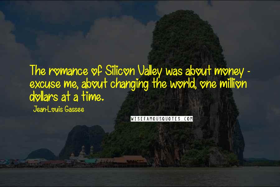 Jean-Louis Gassee Quotes: The romance of Silicon Valley was about money - excuse me, about changing the world, one million dollars at a time.