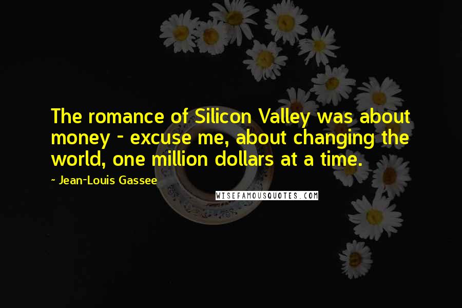 Jean-Louis Gassee Quotes: The romance of Silicon Valley was about money - excuse me, about changing the world, one million dollars at a time.