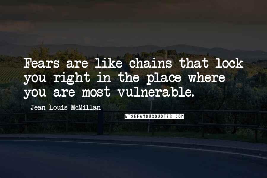 Jean-Louis McMillan Quotes: Fears are like chains that lock you right in the place where you are most vulnerable.