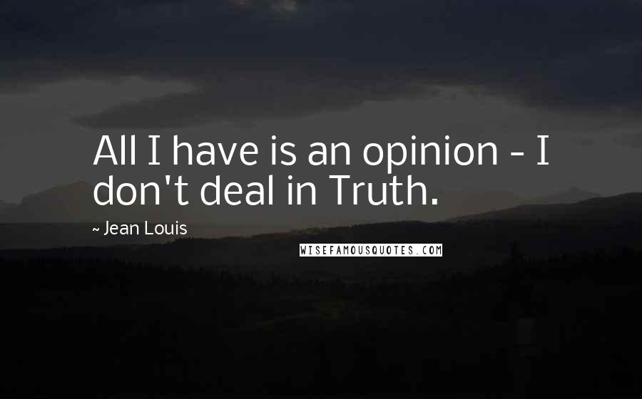 Jean Louis Quotes: All I have is an opinion - I don't deal in Truth.