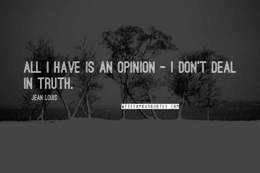 Jean Louis Quotes: All I have is an opinion - I don't deal in Truth.