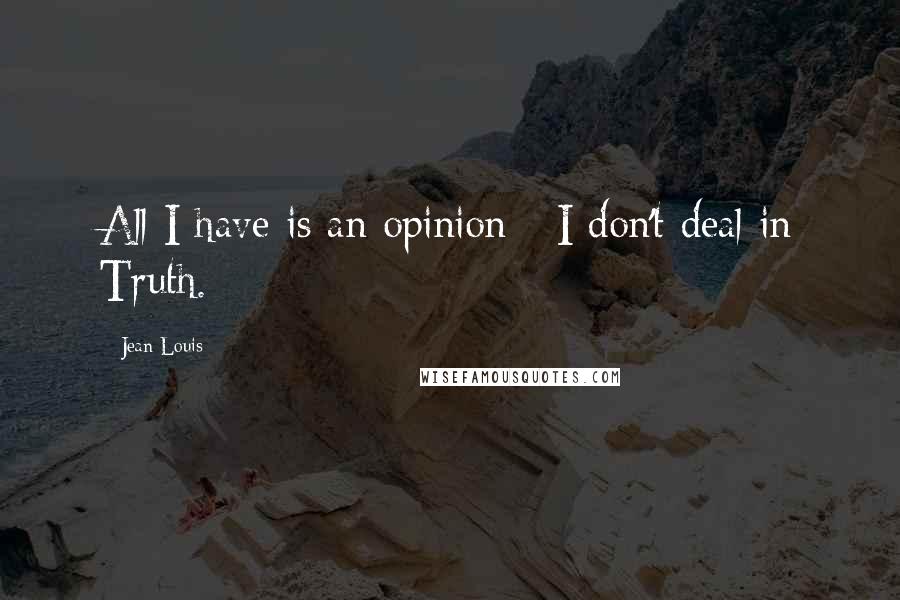 Jean Louis Quotes: All I have is an opinion - I don't deal in Truth.