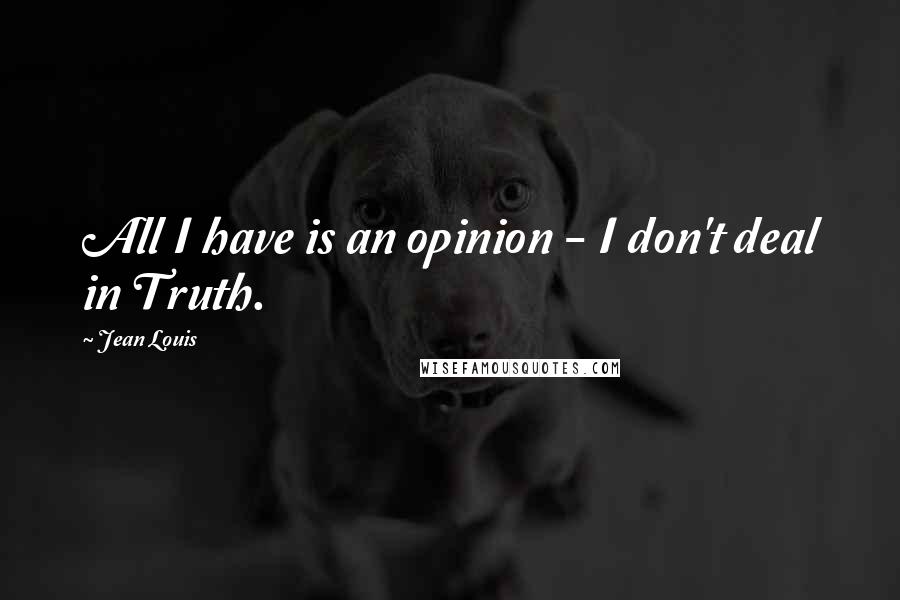 Jean Louis Quotes: All I have is an opinion - I don't deal in Truth.