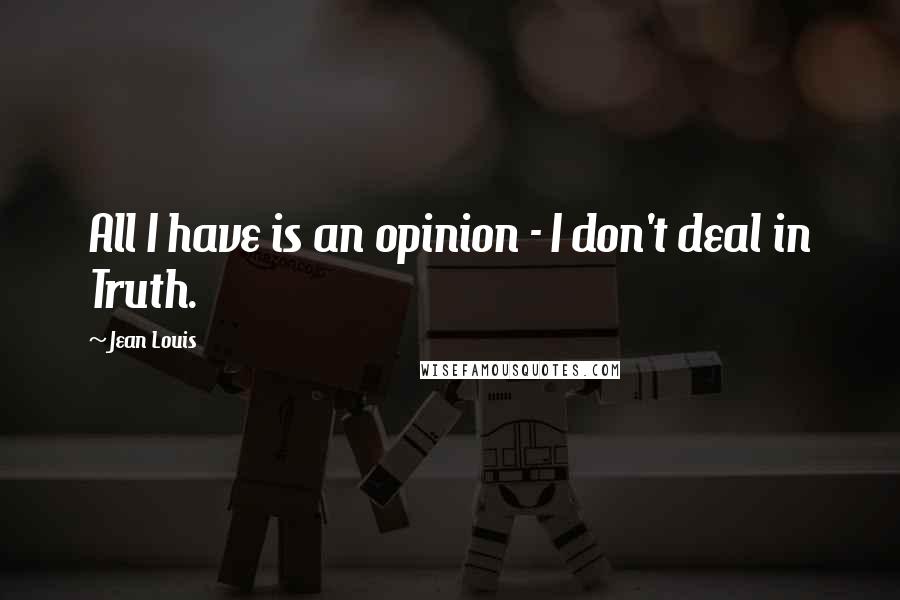 Jean Louis Quotes: All I have is an opinion - I don't deal in Truth.