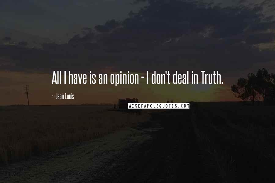 Jean Louis Quotes: All I have is an opinion - I don't deal in Truth.