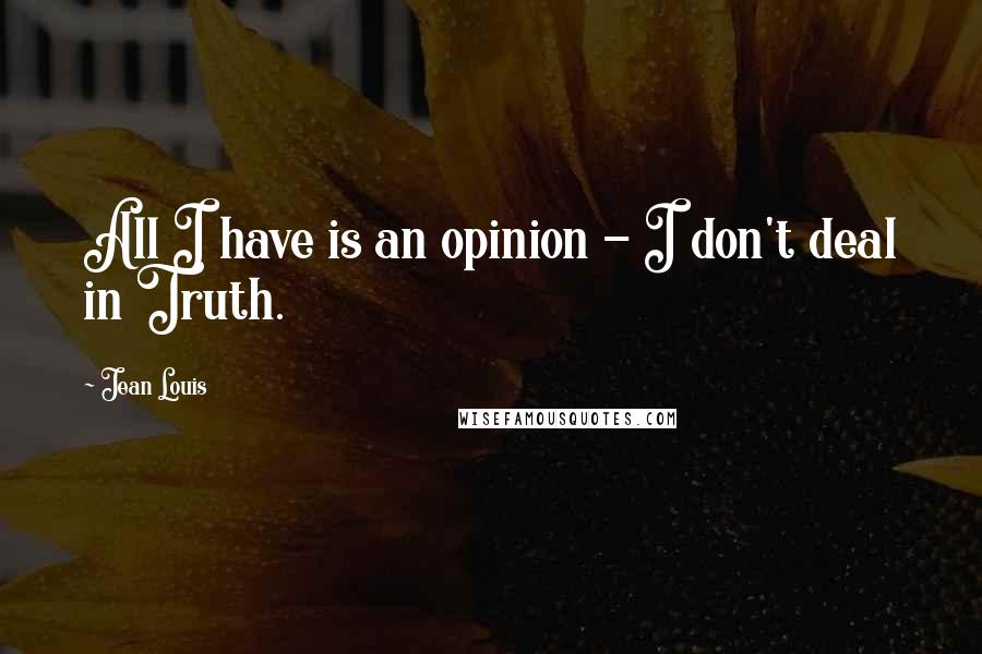 Jean Louis Quotes: All I have is an opinion - I don't deal in Truth.