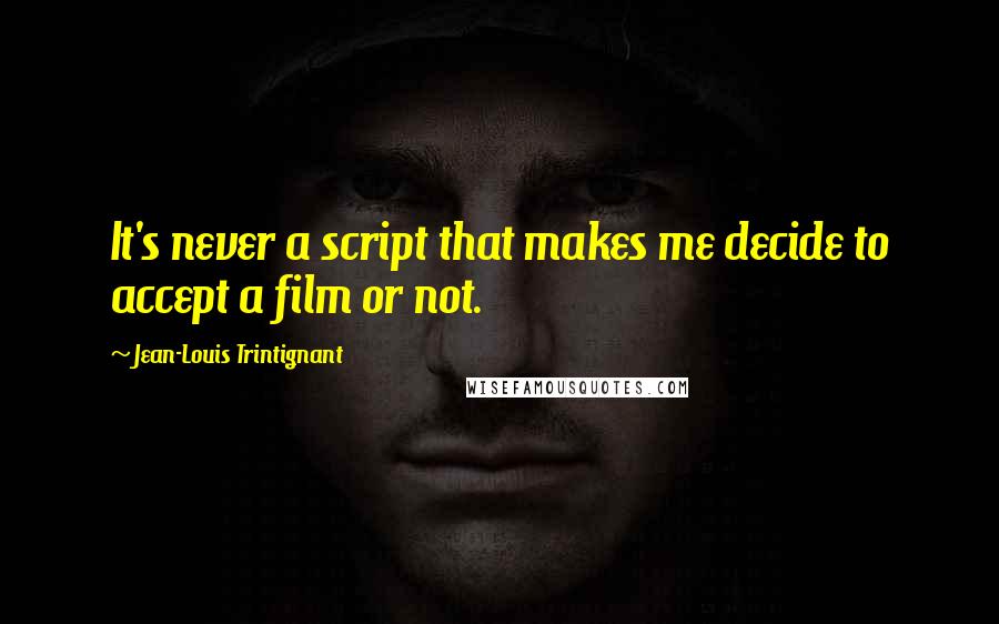 Jean-Louis Trintignant Quotes: It's never a script that makes me decide to accept a film or not.