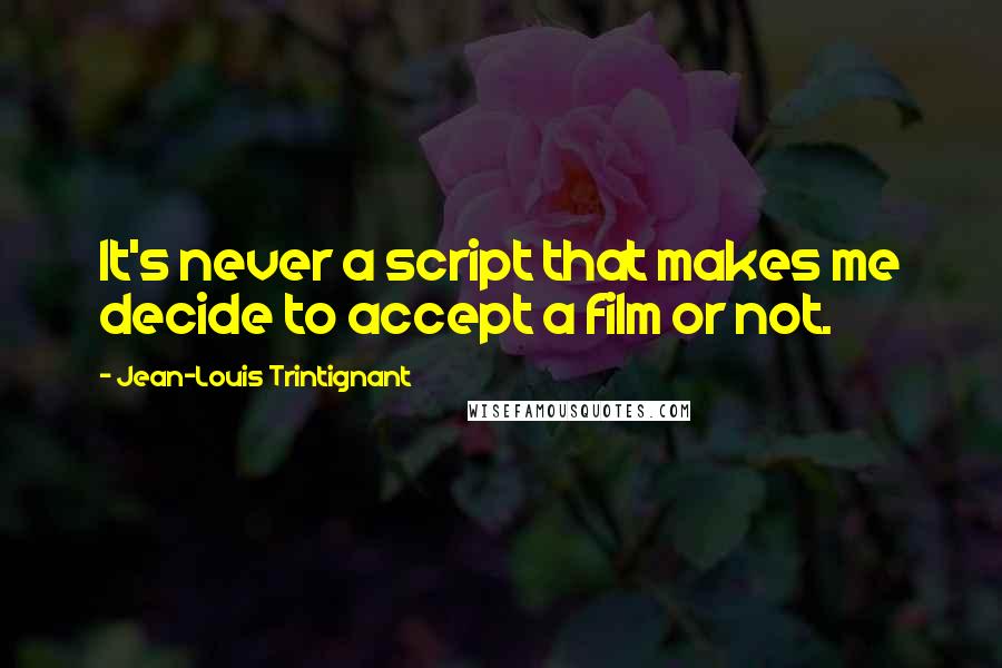 Jean-Louis Trintignant Quotes: It's never a script that makes me decide to accept a film or not.