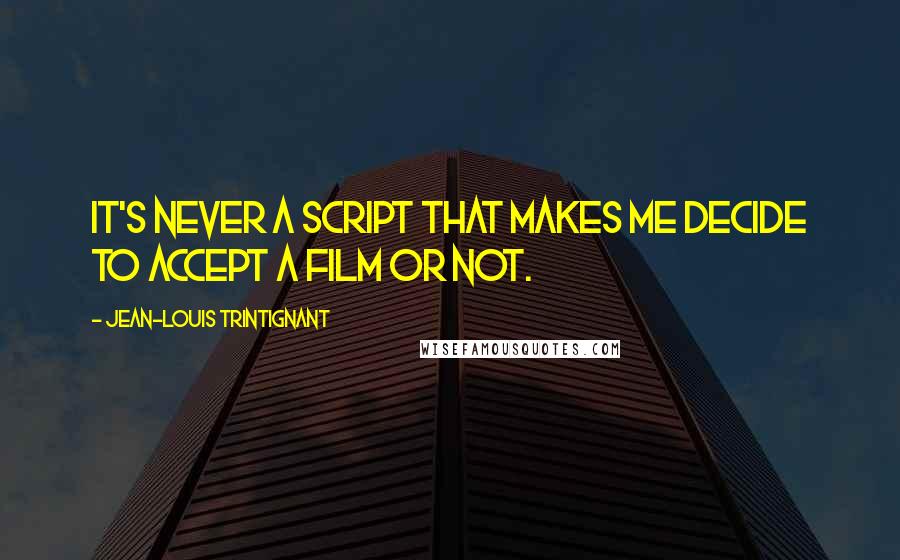 Jean-Louis Trintignant Quotes: It's never a script that makes me decide to accept a film or not.