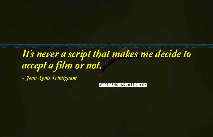 Jean-Louis Trintignant Quotes: It's never a script that makes me decide to accept a film or not.