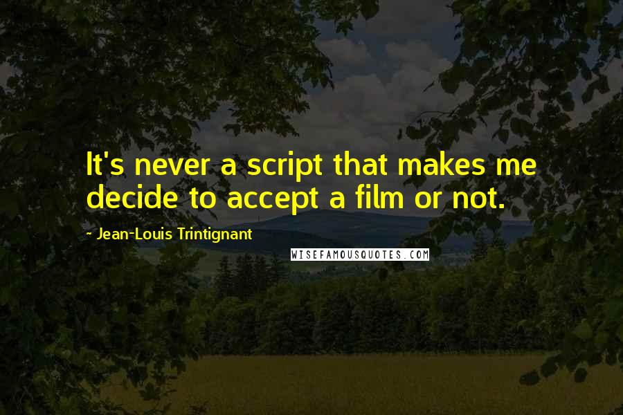 Jean-Louis Trintignant Quotes: It's never a script that makes me decide to accept a film or not.