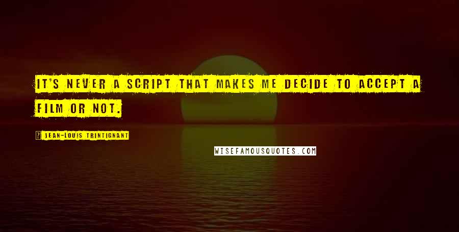 Jean-Louis Trintignant Quotes: It's never a script that makes me decide to accept a film or not.