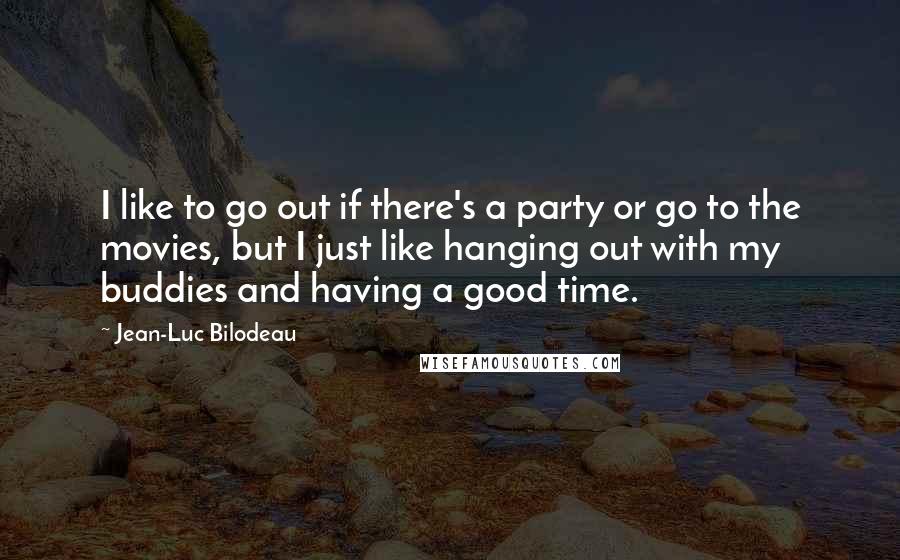 Jean-Luc Bilodeau Quotes: I like to go out if there's a party or go to the movies, but I just like hanging out with my buddies and having a good time.