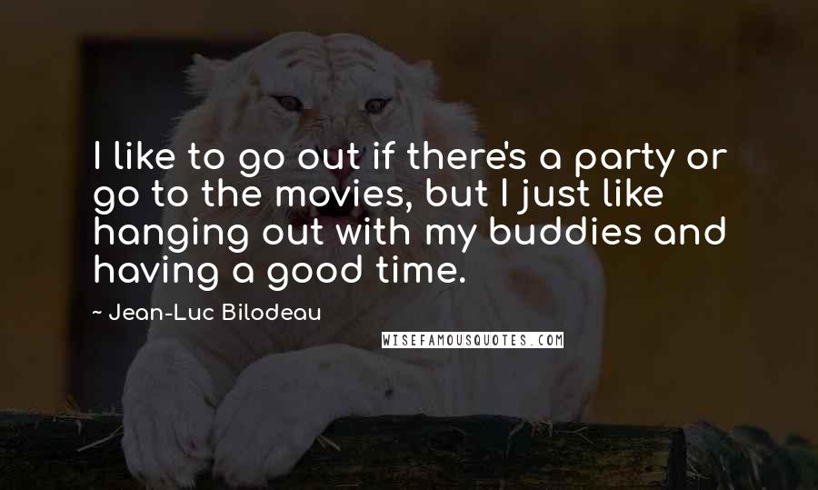 Jean-Luc Bilodeau Quotes: I like to go out if there's a party or go to the movies, but I just like hanging out with my buddies and having a good time.