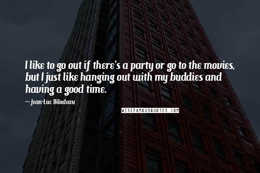 Jean-Luc Bilodeau Quotes: I like to go out if there's a party or go to the movies, but I just like hanging out with my buddies and having a good time.