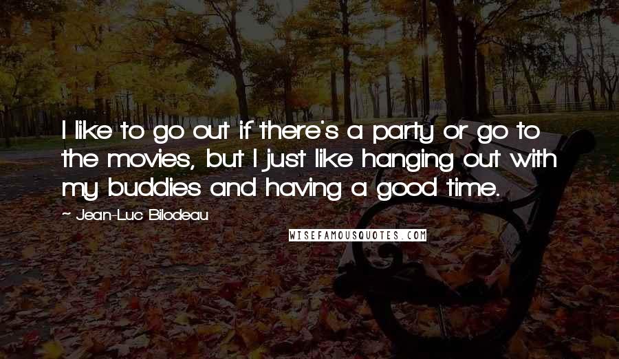 Jean-Luc Bilodeau Quotes: I like to go out if there's a party or go to the movies, but I just like hanging out with my buddies and having a good time.