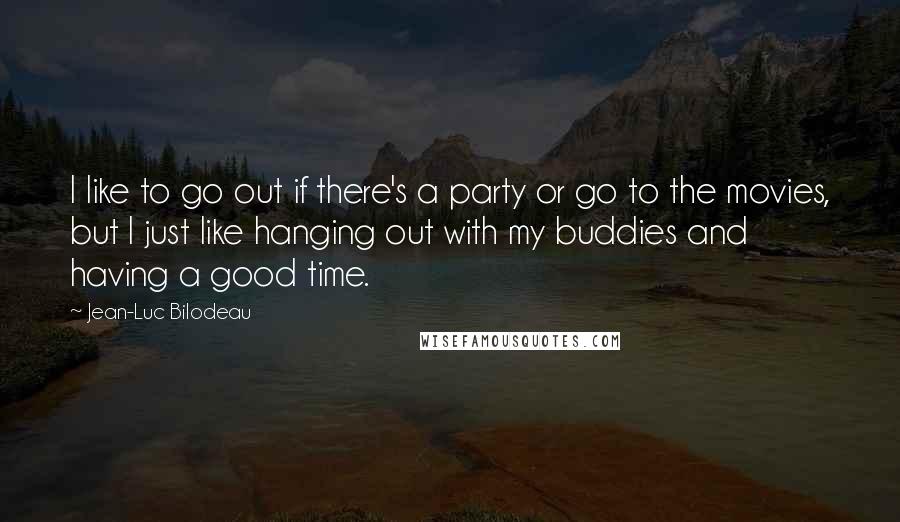 Jean-Luc Bilodeau Quotes: I like to go out if there's a party or go to the movies, but I just like hanging out with my buddies and having a good time.