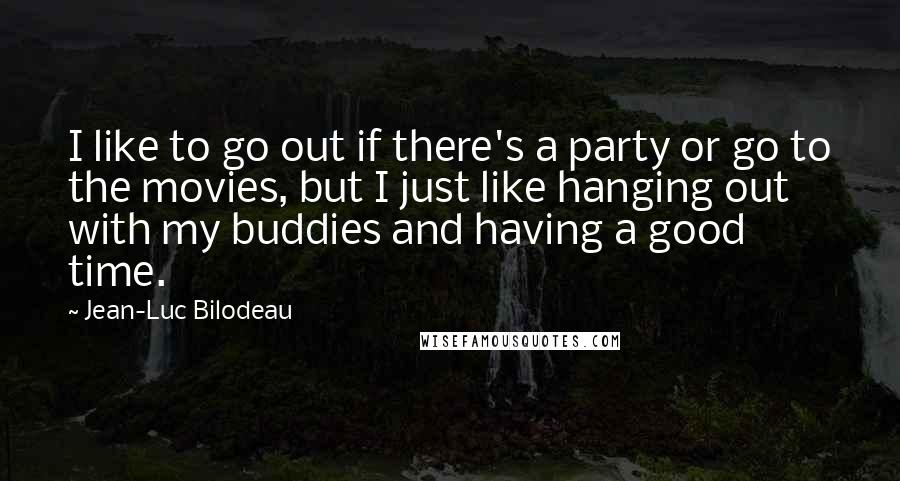 Jean-Luc Bilodeau Quotes: I like to go out if there's a party or go to the movies, but I just like hanging out with my buddies and having a good time.