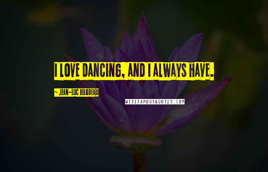 Jean-Luc Bilodeau Quotes: I love dancing, and I always have.