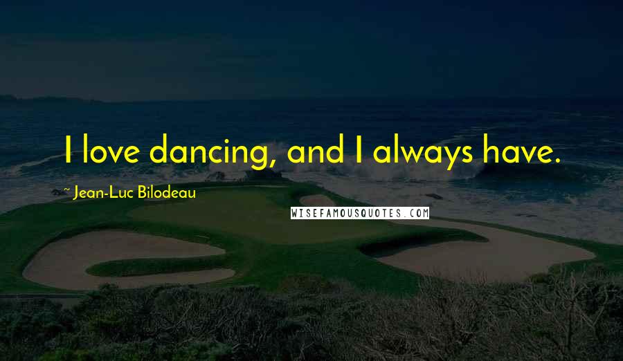 Jean-Luc Bilodeau Quotes: I love dancing, and I always have.
