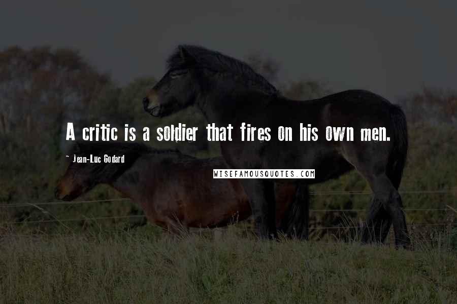 Jean-Luc Godard Quotes: A critic is a soldier that fires on his own men.